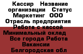 Кассир › Название организации ­ Статус-Маркетинг, ООО › Отрасль предприятия ­ Работа с кассой › Минимальный оклад ­ 1 - Все города Работа » Вакансии   . Белгородская обл.